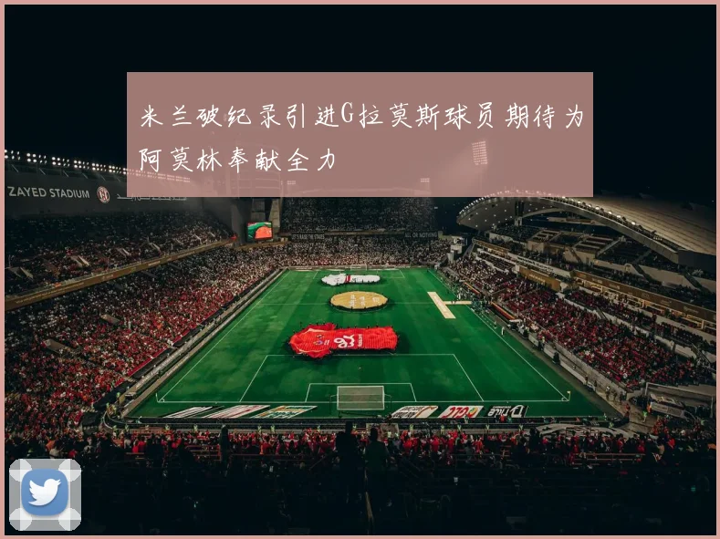 米兰破纪录引进G拉莫斯球员期待为阿莫林奉献全力