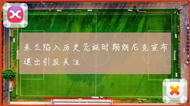 米兰陷入历史荒诞时期朗尼克宣布退出引发关注