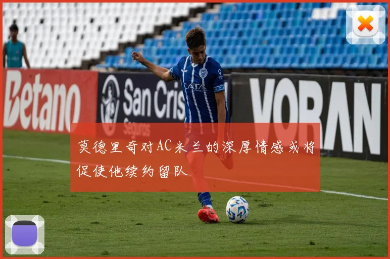 莫德里奇对AC米兰的深厚情感或将促使他续约留队