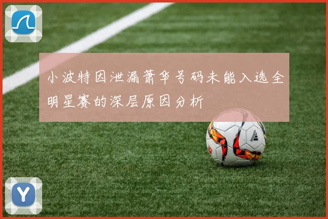 小波特因泄漏萧华号码未能入选全明星赛的深层原因分析