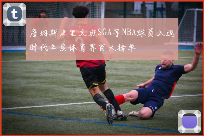 詹姆斯库里文班SGA等NBA球员入选时代年度体育界百大榜单