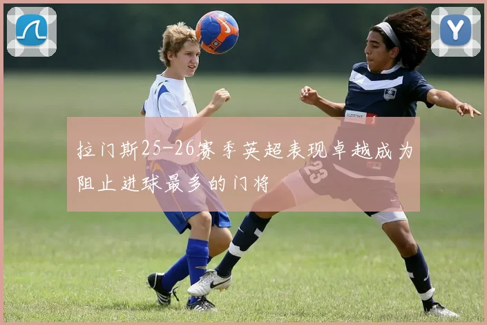 拉门斯25-26赛季英超表现卓越成为阻止进球最多的门将