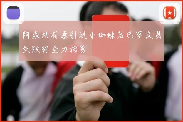 阿森纳有意引进小蜘蛛若巴萨交易失败将全力招募