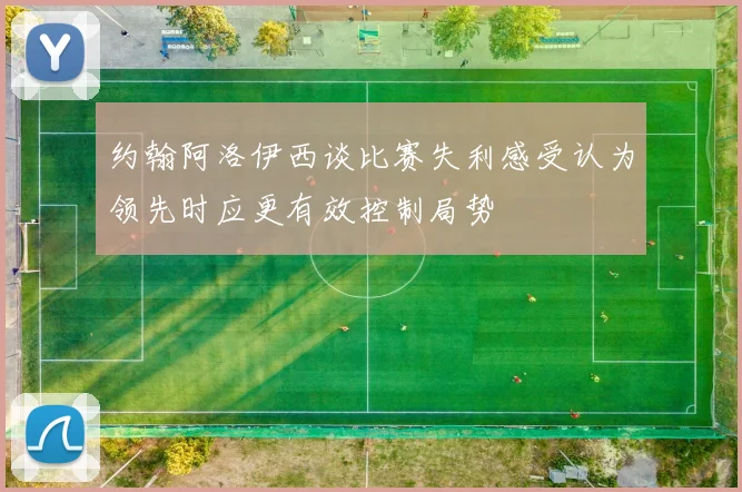 约翰阿洛伊西谈比赛失利感受认为领先时应更有效控制局势