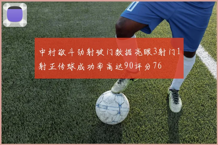 中村敬斗劲射破门数据亮眼3射门1射正传球成功率高达90评分76