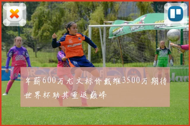 年薪600万尤文标价戴维3500万期待世界杯助其重返巅峰